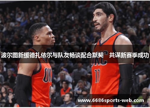 波尔图新援德扎依尔与队友畅谈配合默契　共谋新赛季成功